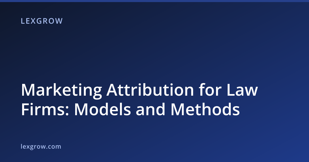 Marketing Attribution for Law Firms: Models and Methods Marketing Attribution for Law Firms: Models and Methods