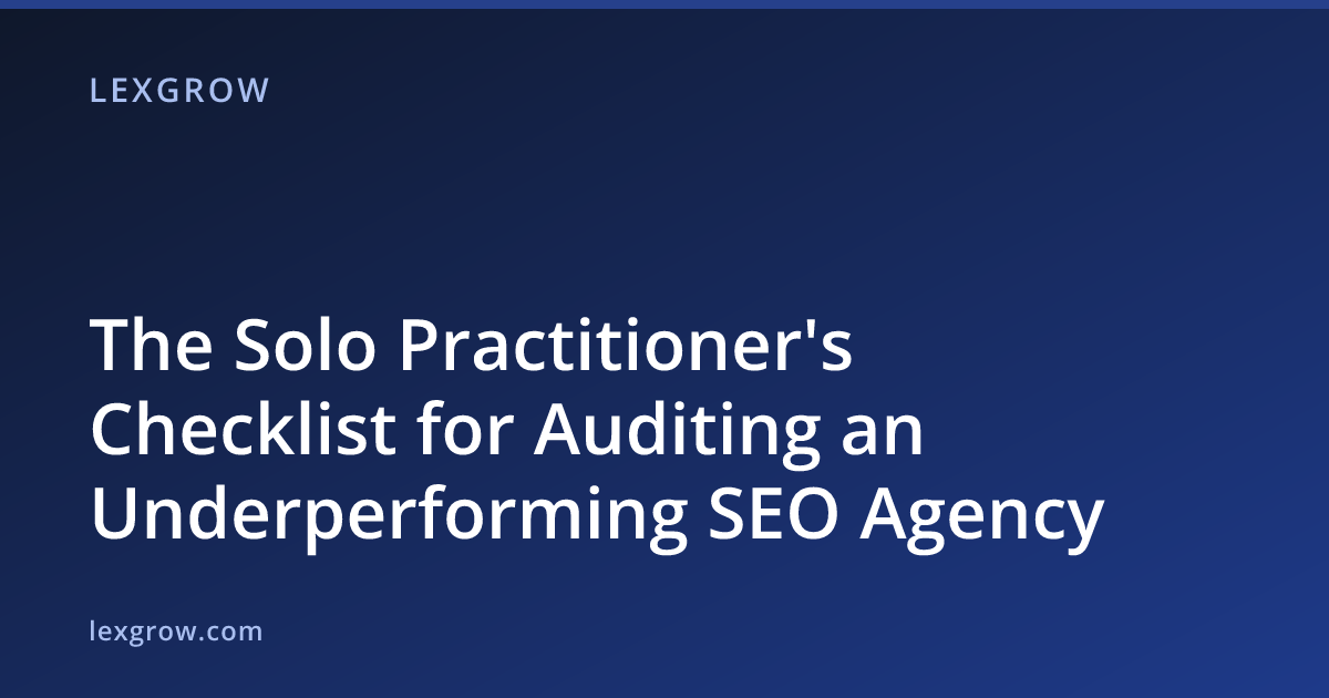 The Solo Practitioner's Checklist for Auditing an Underperforming SEO Agency The Solo Practitioner's Checklist for Auditing an Underperforming SEO Agency