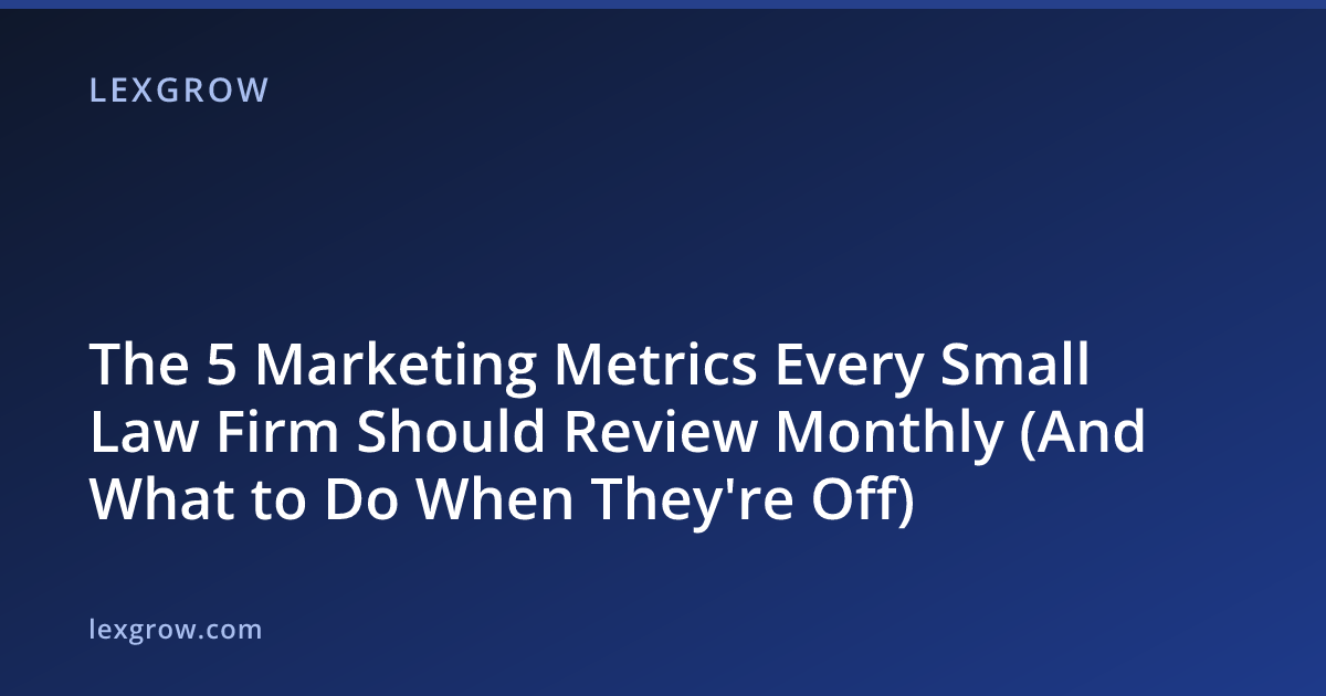 The 5 Marketing Metrics Every Small Law Firm Should Review Monthly (And What to Do When They're Off) The 5 Marketing Metrics Every Small Law Firm Should Review Monthly (And What to Do When They're Off)